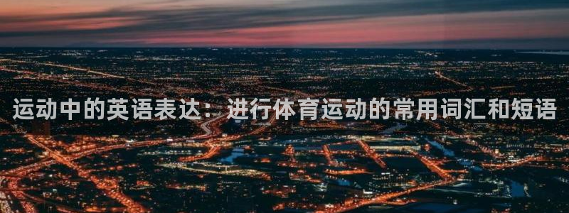 vsport体育官方集团官网：运动中的英语表达：进行