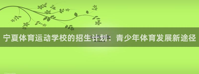 vsport体育官网下载招商电话是多少：宁夏体育运动学校的招